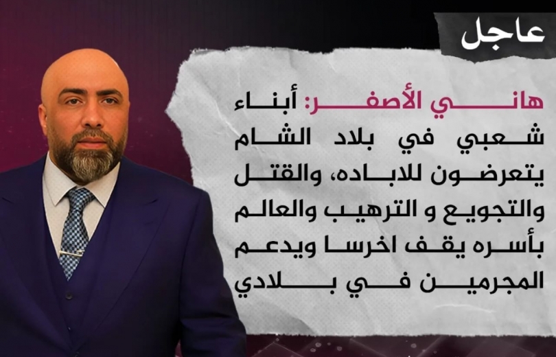 هاني الأصفر : بلاد الشام يتعرضون للإباده والقتل والعالم بأسره يقف أخرساً